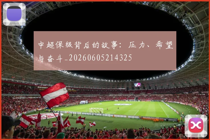 中超保级背后的故事：压力、希望与奋斗_20260605214325