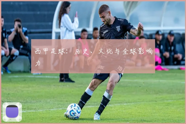 西甲足球：历史、文化与全球影响力