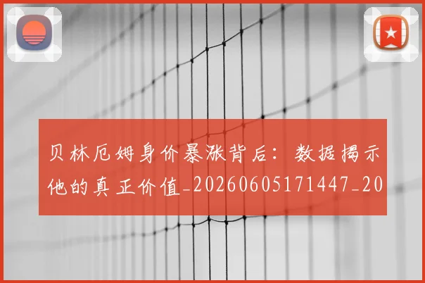 贝林厄姆身价暴涨背后：数据揭示他的真正价值_20260605171447_20260703182000