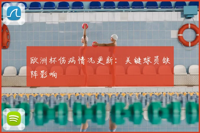 欧洲杯伤病情况更新：关键球员缺阵影响