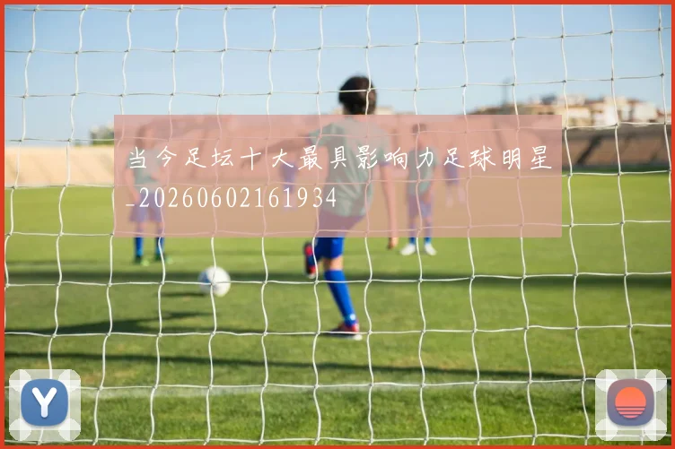 当今足坛十大最具影响力足球明星_20260602161934