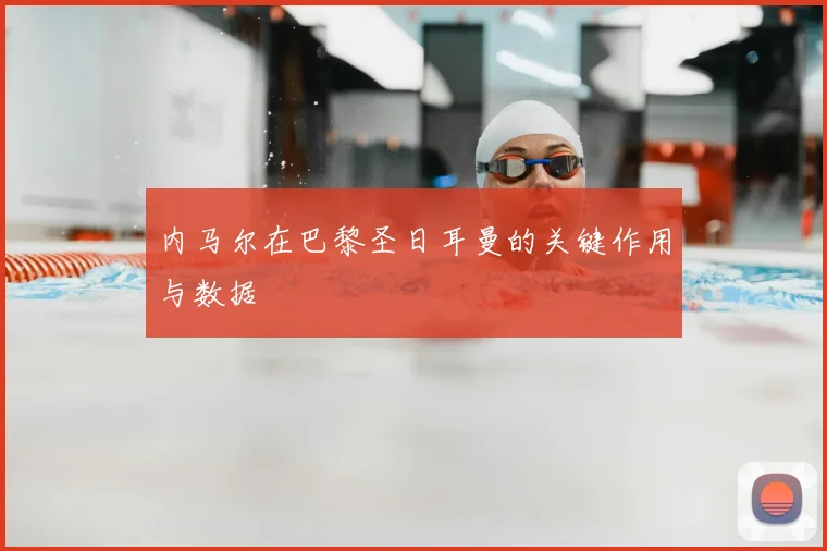 内马尔在巴黎圣日耳曼的关键作用与数据