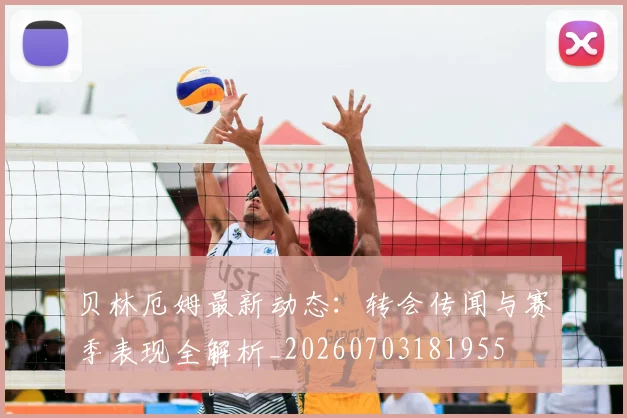贝林厄姆最新动态:转会传闻与赛季表现全解析_20260703181955