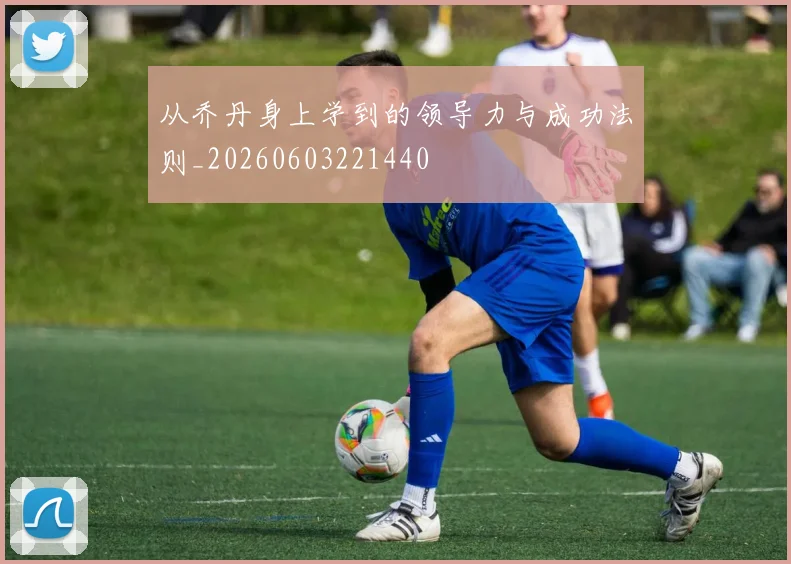 从乔丹身上学到的领导力与成功法则_20260603221440