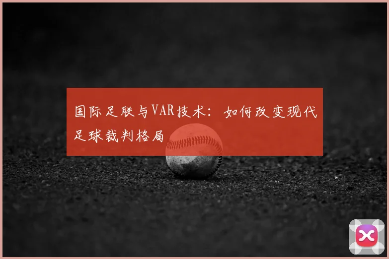 国际足联与VAR技术：如何改变现代足球裁判格局