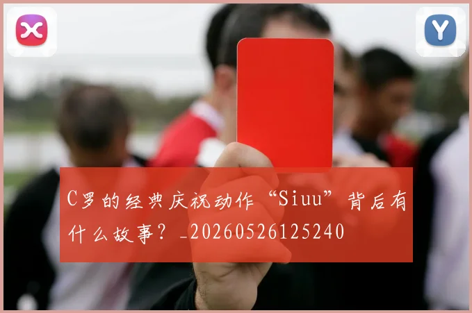 C罗的经典庆祝动作“Siuu”背后有什么故事？_20260526125240
