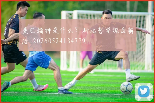 曼巴精神是什么？科比哲学深度解读_20260524134739