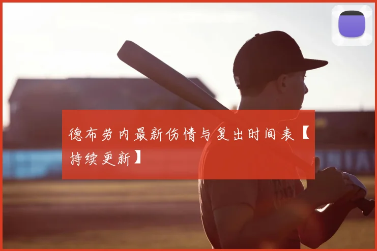 德布劳内最新伤情与复出时间表【持续更新】