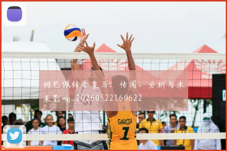 姆巴佩转会皇马：传闻、分析与未来影响_20260522160622