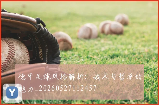 德甲足球风格解析：战术与哲学的魅力_20260527112457