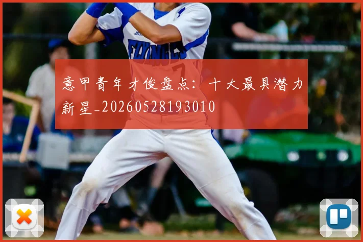 意甲青年才俊盘点：十大最具潜力新星_20260528193010