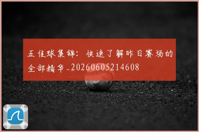 五佳球集锦:快速了解昨日赛场的全部精华_20260605214608