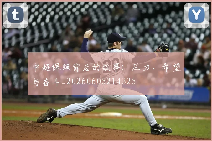 中超保级背后的故事:压力、希望与奋斗_20260605214325