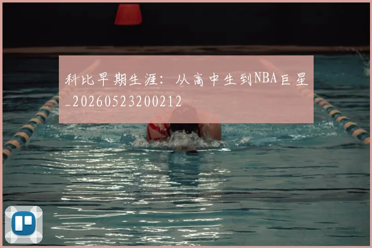 科比早期生涯：从高中生到NBA巨星_20260523200212