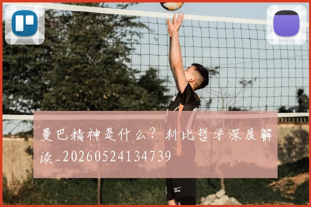 曼巴精神是什么？科比哲学深度解读_20260524134739